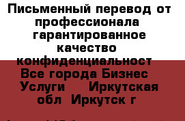 Письменный перевод от профессионала, гарантированное качество, конфиденциальност - Все города Бизнес » Услуги   . Иркутская обл.,Иркутск г.